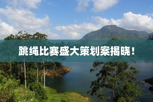 跳绳比赛盛大策划案揭晓！