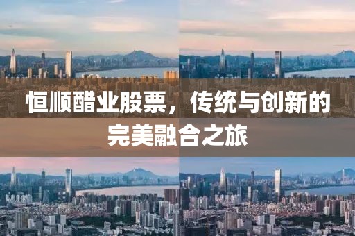 恒顺醋业股票，传统与创新的完美融合之旅