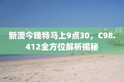 新澳今晚特马上9点30，C98.412全方位解析揭秘