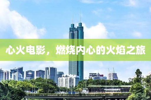 心火电影，燃烧内心的火焰之旅