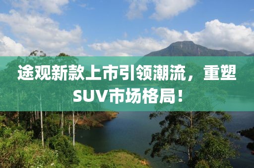 途观新款上市引领潮流，重塑SUV市场格局！