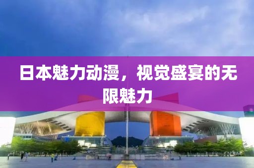 日本魅力动漫，视觉盛宴的无限魅力