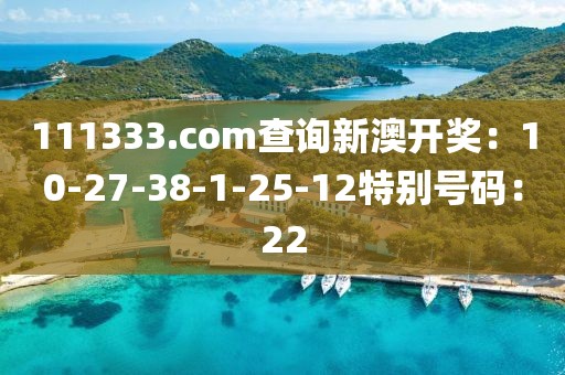 111333.соm查询新澳开奖：10-27-38-1-25-12特别号码：22