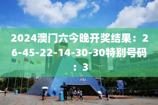 2024澳门六今晚开奖结果：26-45-22-14-30-30特别号码：3