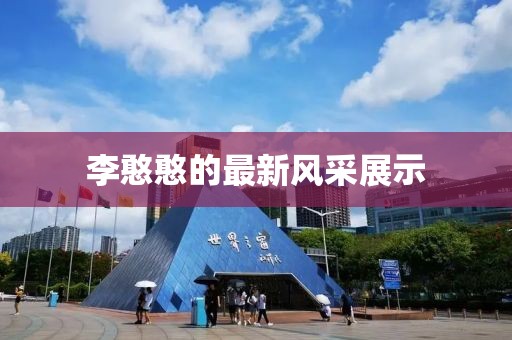 李憨憨的最新风采展示