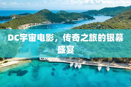 DC宇宙电影，传奇之旅的银幕盛宴
