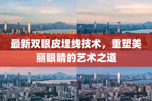 最新双眼皮埋线技术，重塑美丽眼睛的艺术之道