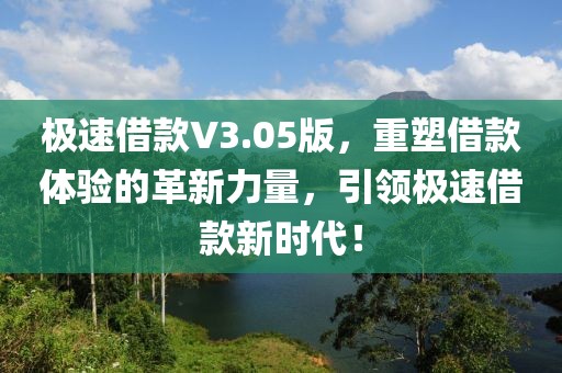 极速借款V3.05版，重塑借款体验的革新力量，引领极速借款新时代！