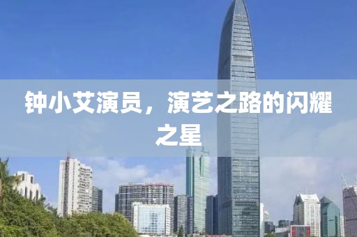 钟小艾演员，演艺之路的闪耀之星