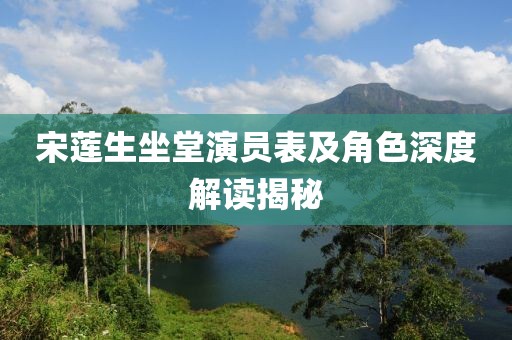 宋莲生坐堂演员表及角色深度解读揭秘