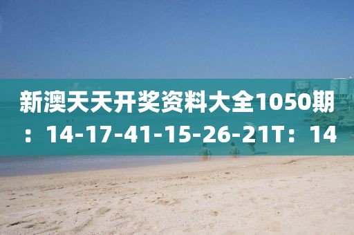 新澳天天开奖资料大全1050期：14-17-41-15-26-21T：14