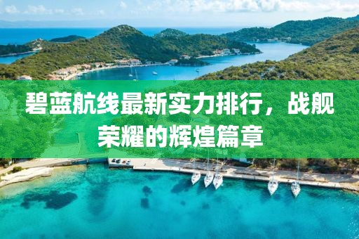 碧蓝航线最新实力排行，战舰荣耀的辉煌篇章
