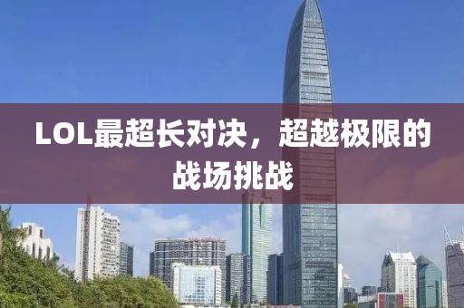 LOL最超长对决，超越极限的战场挑战