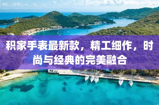 积家手表最新款，精工细作，时尚与经典的完美融合