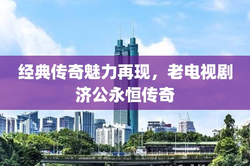 经典传奇魅力再现，老电视剧济公永恒传奇