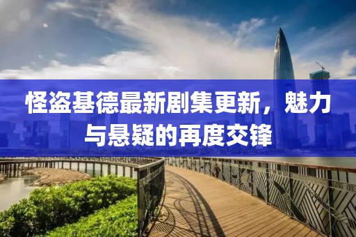 怪盗基德最新剧集更新，魅力与悬疑的再度交锋