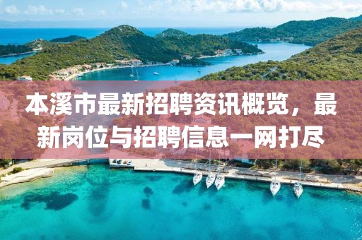 本溪市最新招聘资讯概览，最新岗位与招聘信息一网打尽