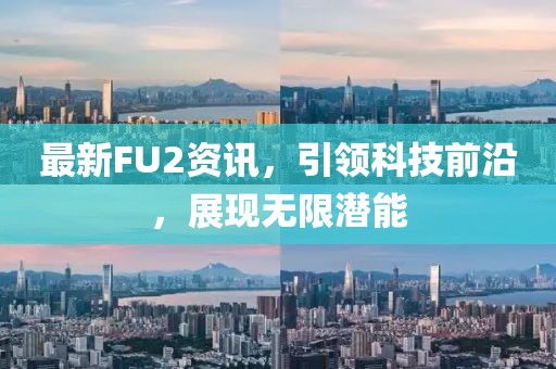 最新FU2资讯，引领科技前沿，展现无限潜能