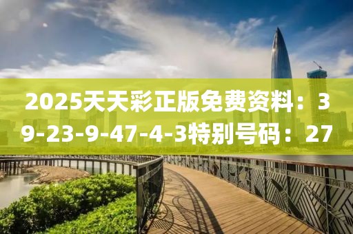 2025天天彩正版免费资料：39-23-9-47-4-3特别号码：27