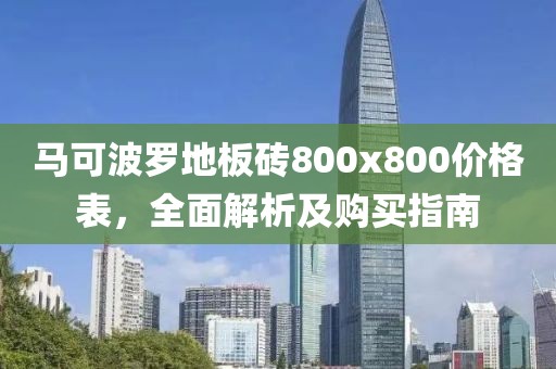 马可波罗地板砖800x800价格表，全面解析及购买指南