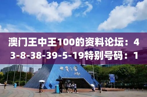 澳门王中王100的资料论坛：43-8-38-39-5-19特别号码：10