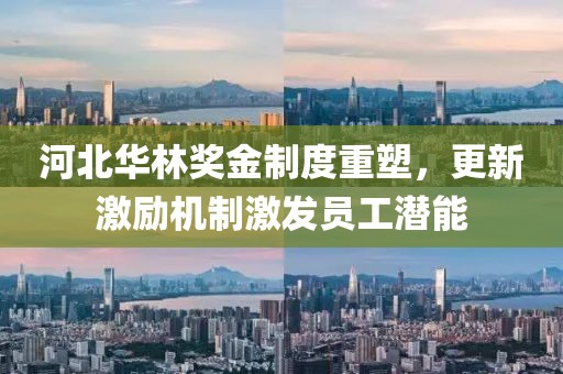河北华林奖金制度重塑，更新激励机制激发员工潜能