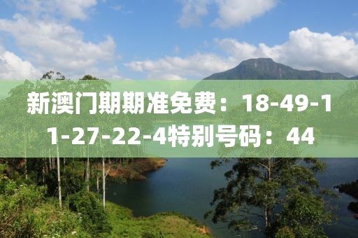 新澳门期期准免费：18-49-11-27-22-4特别号码：44