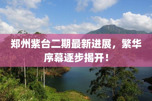 郑州紫台二期最新进展，繁华序幕逐步揭开！
