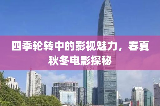 四季轮转中的影视魅力，春夏秋冬电影探秘
