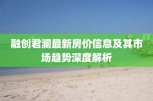 融创君澜最新房价信息及其市场趋势深度解析