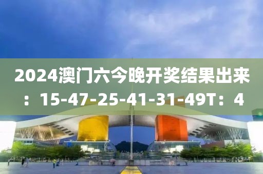 2024澳门六今晚开奖结果出来：15-47-25-41-31-49T：4