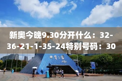 新奥今晚9.30分开什么：32-36-21-1-35-24特别号码：30