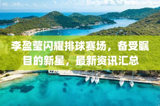 李盈莹闪耀排球赛场，备受瞩目的新星，最新资讯汇总