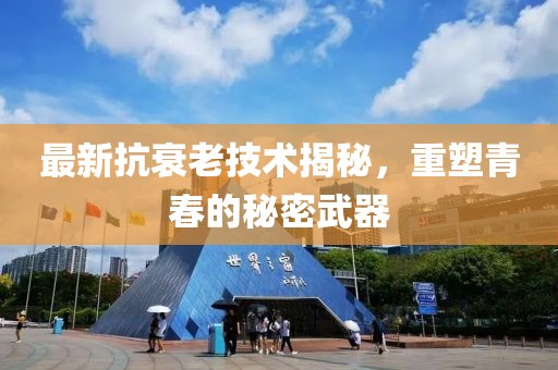 最新抗衰老技术揭秘，重塑青春的秘密武器