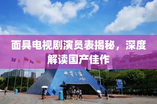 面具电视剧演员表揭秘，深度解读国产佳作