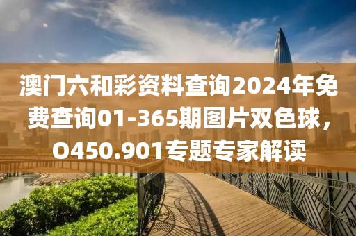 澳门六和彩资料查询2024年免费查询01-365期图片双色球，O450.901专题专家解读