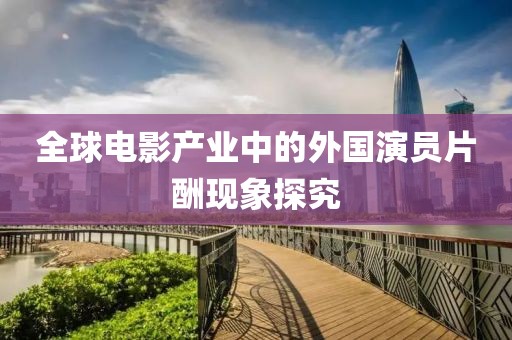 全球电影产业中的外国演员片酬现象探究