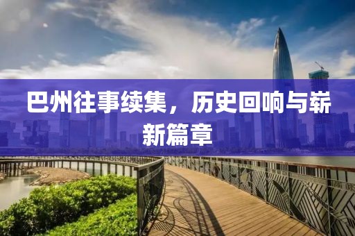 巴州往事续集，历史回响与崭新篇章