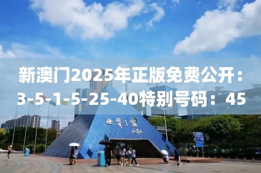 新澳门2025年正版免费公开：3-5-1-5-25-40特别号码：45