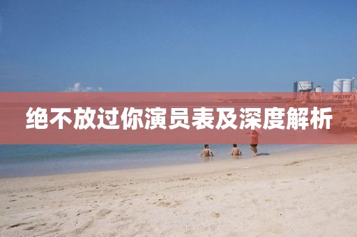 绝不放过你演员表及深度解析
