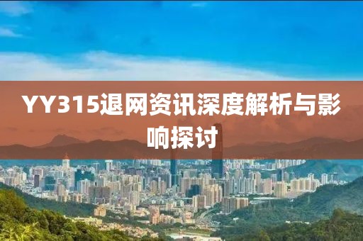 YY315退网资讯深度解析与影响探讨