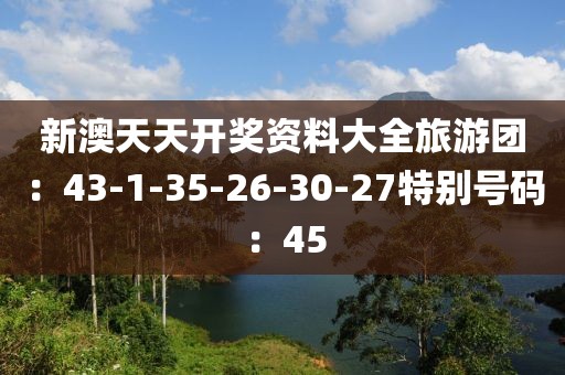 新澳天天开奖资料大全旅游团：43-1-35-26-30-27特别号码：45