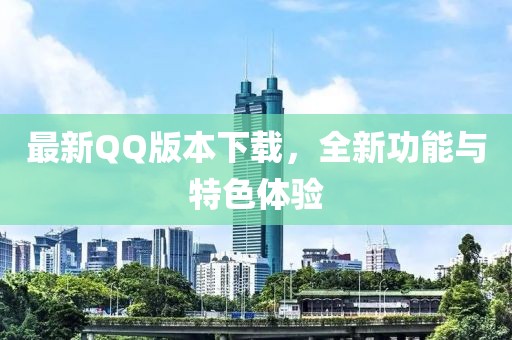 最新QQ版本下载，全新功能与特色体验