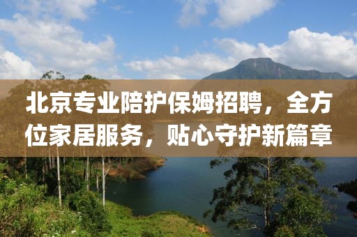 北京专业陪护保姆招聘，全方位家居服务，贴心守护新篇章