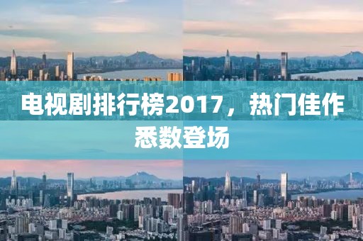 电视剧排行榜2017，热门佳作悉数登场