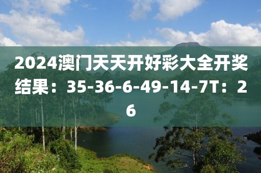 2024澳门天天开好彩大全开奖结果：35-36-6-49-14-7T：26