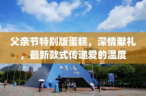 父亲节特别版蛋糕，深情献礼，最新款式传递爱的温度