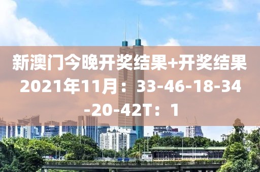 新澳门今晚开奖结果+开奖结果2021年11月：33-46-18-34-20-42T：1