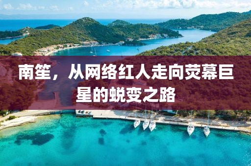 南笙，从网络红人走向荧幕巨星的蜕变之路