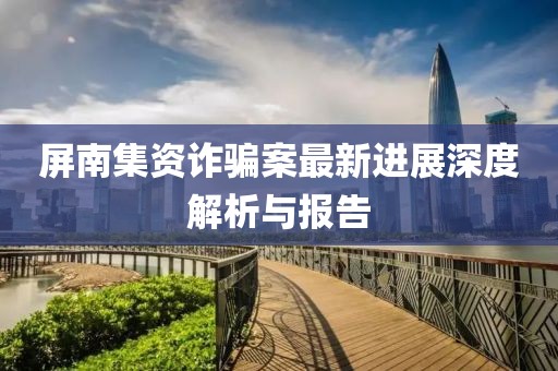 屏南集资诈骗案最新进展深度解析与报告